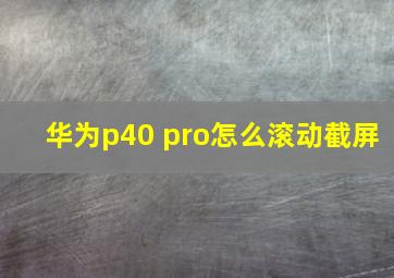 华为p40 pro怎么滚动截屏